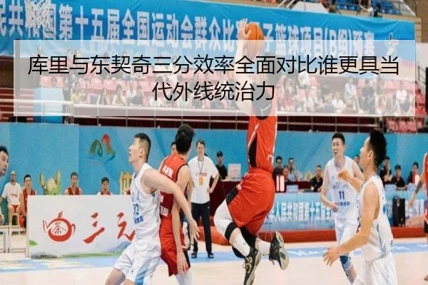 库里与东契奇三分效率全面对比谁更具当代外线统治力