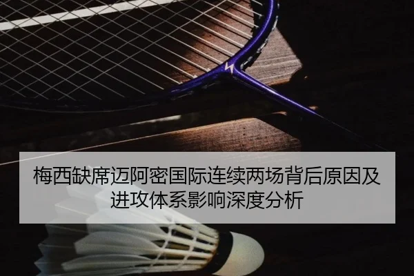 梅西缺席迈阿密国际连续两场背后原因及进攻体系影响深度分析