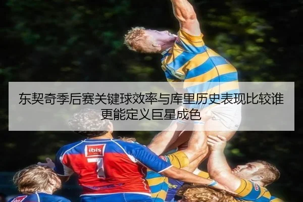 东契奇季后赛关键球效率与库里历史表现比较谁更能定义巨星成色