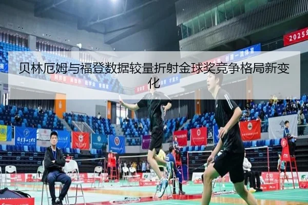 贝林厄姆与福登数据较量折射金球奖竞争格局新变化