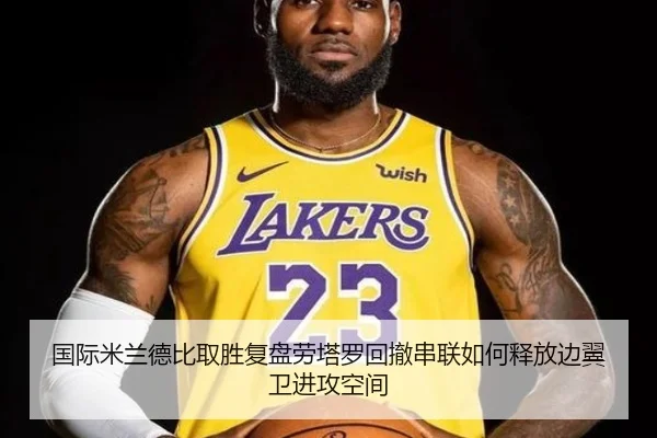 国际米兰德比取胜复盘劳塔罗回撤串联如何释放边翼卫进攻空间