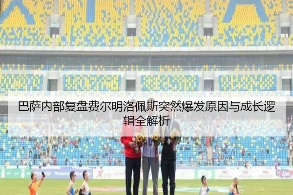 巴萨内部复盘费尔明洛佩斯突然爆发原因与成长逻辑全解析