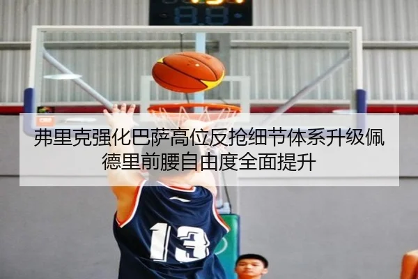 弗里克强化巴萨高位反抢细节体系升级佩德里前腰自由度全面提升
