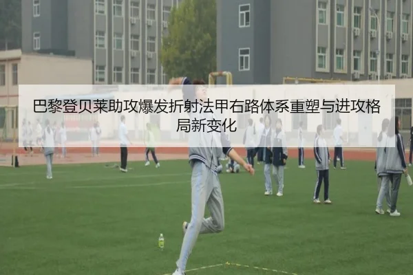 巴黎登贝莱助攻爆发折射法甲右路体系重塑与进攻格局新变化