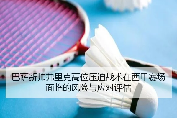 巴萨新帅弗里克高位压迫战术在西甲赛场面临的风险与应对评估