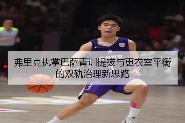 弗里克执掌巴萨青训提拔与更衣室平衡的双轨治理新思路