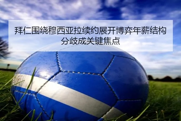 拜仁围绕穆西亚拉续约展开博弈年薪结构分歧成关键焦点