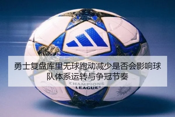 勇士复盘库里无球跑动减少是否会影响球队体系运转与争冠节奏