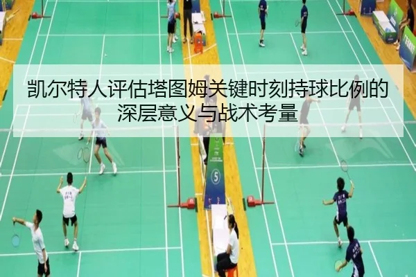 凯尔特人评估塔图姆关键时刻持球比例的深层意义与战术考量