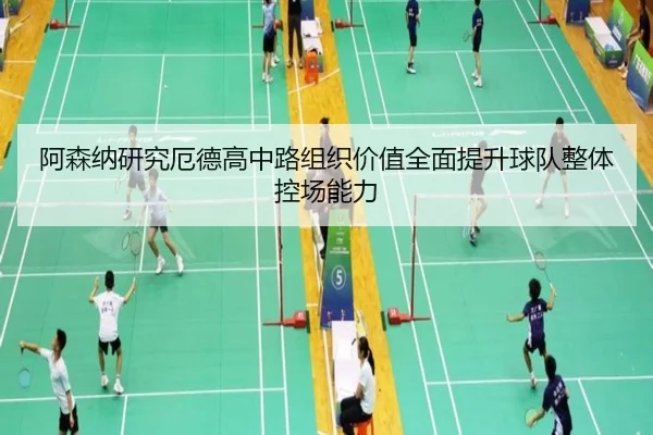 阿森纳研究厄德高中路组织价值全面提升球队整体控场能力