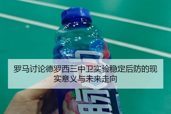 罗马讨论德罗西三中卫实验稳定后防的现实意义与未来走向