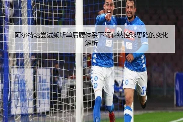 阿尔特塔尝试赖斯单后腰体系下阿森纳控球思路的变化解析