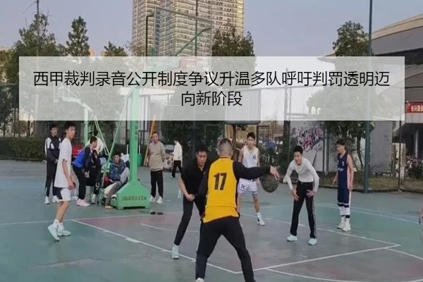 西甲裁判录音公开制度争议升温多队呼吁判罚透明迈向新阶段