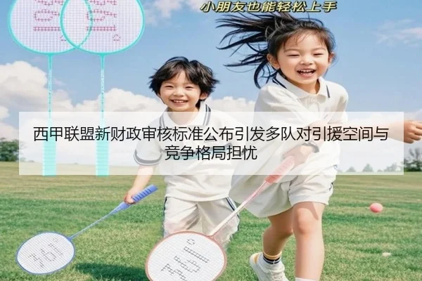 西甲联盟新财政审核标准公布引发多队对引援空间与竞争格局担忧